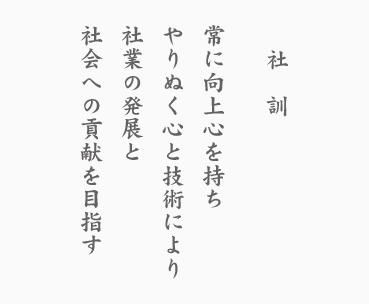社訓 常に向上心を持ちやりぬく心と技術により社業の発展と社会への貢献を目指す